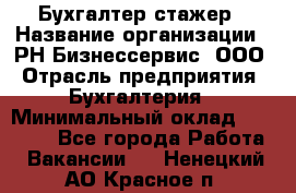 Бухгалтер-стажер › Название организации ­ РН-Бизнессервис, ООО › Отрасль предприятия ­ Бухгалтерия › Минимальный оклад ­ 13 000 - Все города Работа » Вакансии   . Ненецкий АО,Красное п.